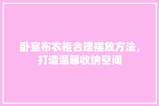 卧室布衣柜合理摆放方法，打造温馨收纳空间