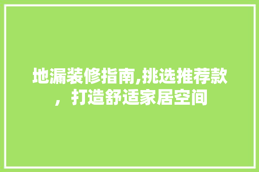 地漏装修指南,挑选推荐款，打造舒适家居空间