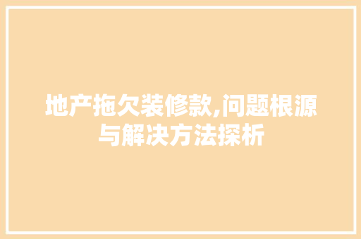 地产拖欠装修款,问题根源与解决方法探析 室内设计