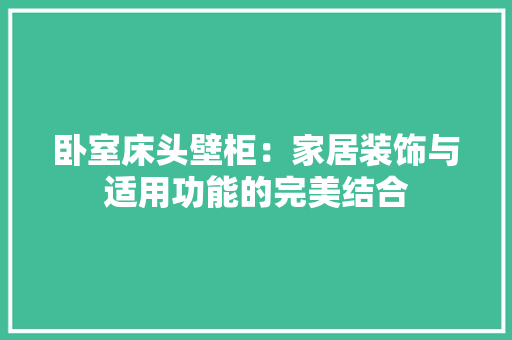 卧室床头壁柜：家居装饰与适用功能的完美结合 家居装修