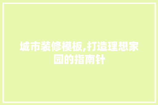 城市装修模板,打造理想家园的指南针 室内设计