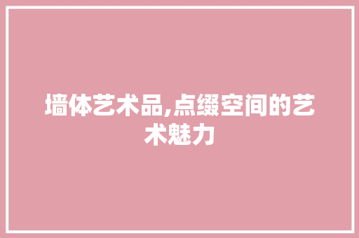 墙体艺术品,点缀空间的艺术魅力