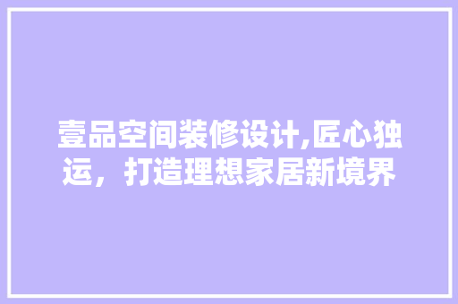 壹品空间装修设计,匠心独运，打造理想家居新境界 卧室装修