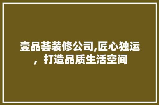 壹品荟装修公司,匠心独运，打造品质生活空间 地板材料