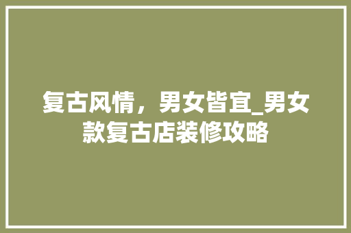 复古风情，男女皆宜_男女款复古店装修攻略 卧室装修