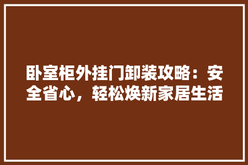 卧室柜外挂门卸装攻略：安全省心，轻松焕新家居生活 家居装修
