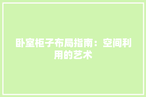 卧室柜子布局指南：空间利用的艺术 家居装修