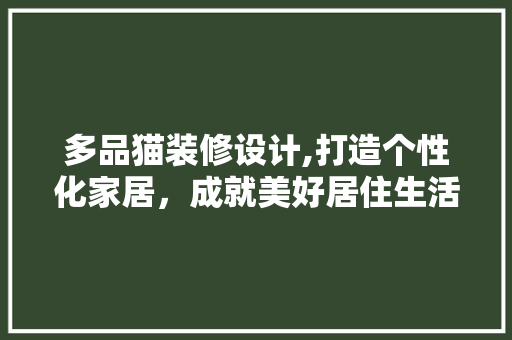 多品猫装修设计,打造个性化家居，成就美好居住生活 现代风格装饰