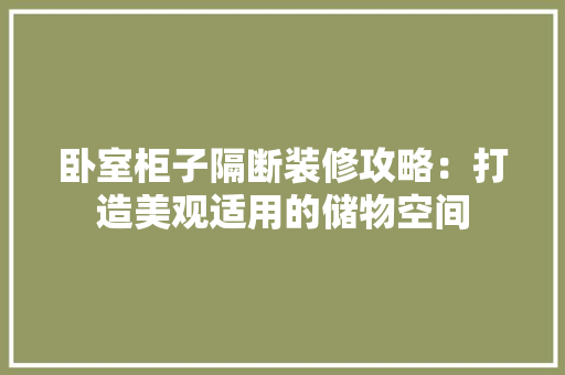 卧室柜子隔断装修攻略：打造美观适用的储物空间 家居装修