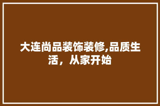 大连尚品装饰装修,品质生活，从家开始 客厅装修