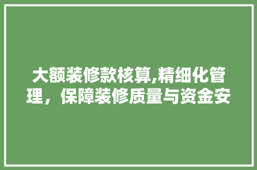 大额装修款核算,精细化管理，保障装修质量与资金安全 地板材料