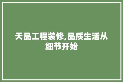 天品工程装修,品质生活从细节开始
