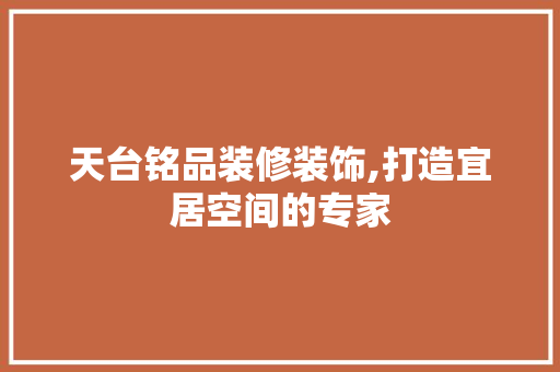 天台铭品装修装饰,打造宜居空间的专家