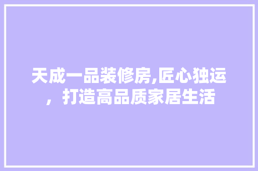 天成一品装修房,匠心独运，打造高品质家居生活 客厅装修
