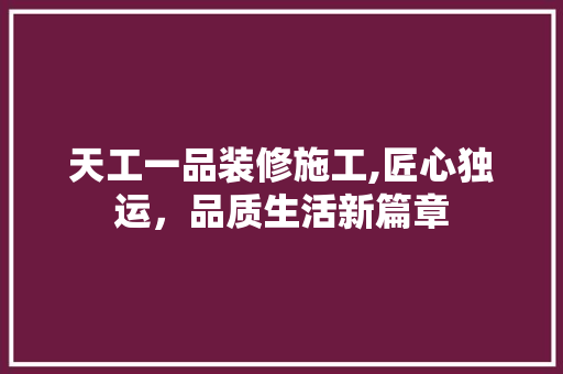 天工一品装修施工,匠心独运，品质生活新篇章 地板材料
