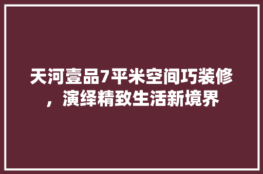 天河壹品7平米空间巧装修，演绎精致生活新境界 现代风格装饰