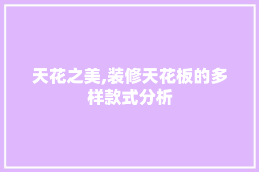 天花之美,装修天花板的多样款式分析