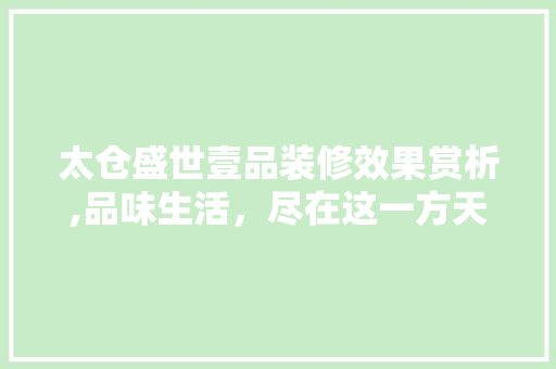 太仓盛世壹品装修效果赏析,品味生活，尽在这一方天地