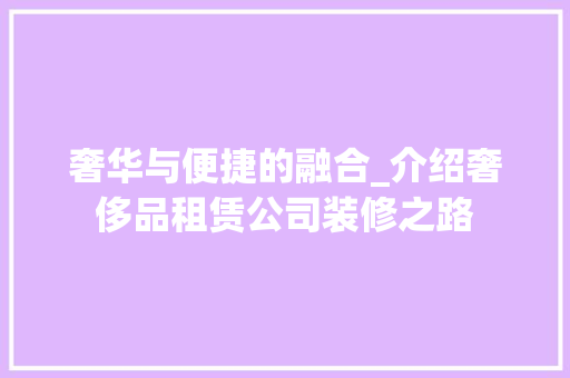 奢华与便捷的融合_介绍奢侈品租赁公司装修之路