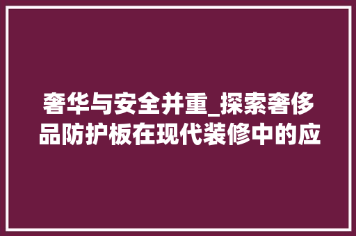 奢华与安全并重_探索奢侈品防护板在现代装修中的应用 家居装修