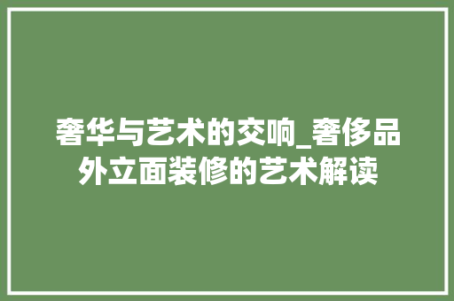奢华与艺术的交响_奢侈品外立面装修的艺术解读
