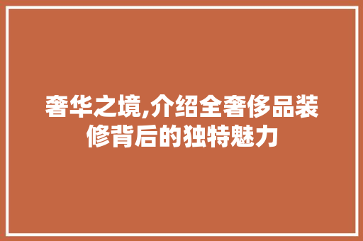 奢华之境,介绍全奢侈品装修背后的独特魅力 家居装修
