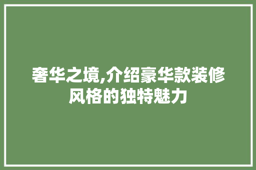 奢华之境,介绍豪华款装修风格的独特魅力 木雕艺术