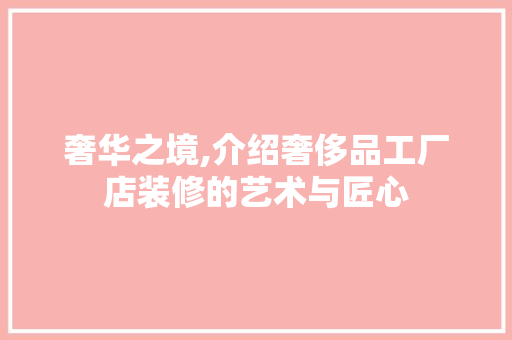 奢华之境,介绍奢侈品工厂店装修的艺术与匠心 现代风格装饰
