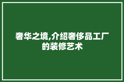 奢华之境,介绍奢侈品工厂的装修艺术 家居装修