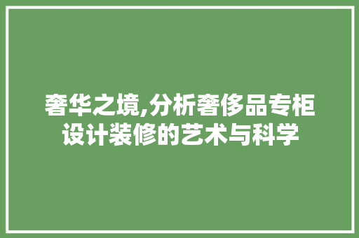 奢华之境,分析奢侈品专柜设计装修的艺术与科学 软装设计