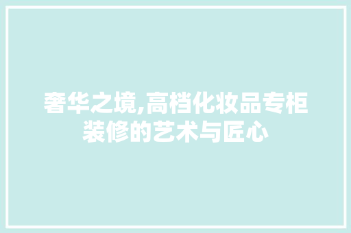 奢华之境,高档化妆品专柜装修的艺术与匠心 中式风格装饰