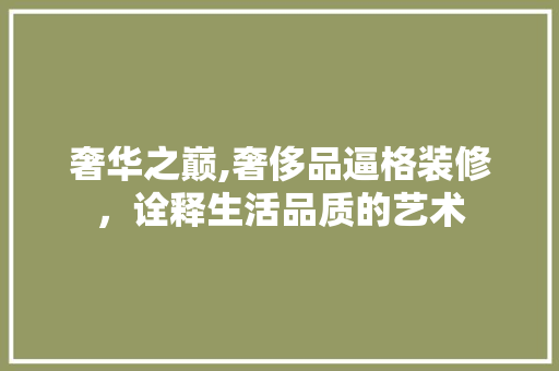 奢华之巅,奢侈品逼格装修，诠释生活品质的艺术 中式风格装饰