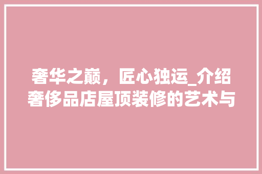 奢华之巅，匠心独运_介绍奢侈品店屋顶装修的艺术与魅力
