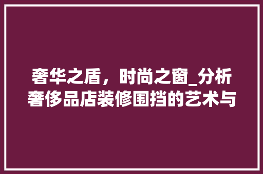 奢华之盾，时尚之窗_分析奢侈品店装修围挡的艺术与步骤