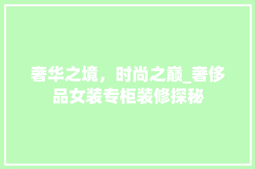 奢华之境，时尚之巅_奢侈品女装专柜装修探秘 中式风格装饰