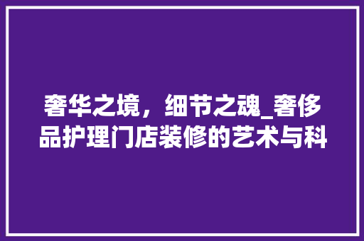 奢华之境，细节之魂_奢侈品护理门店装修的艺术与科学 软装设计