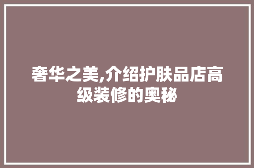 奢华之美,介绍护肤品店高级装修的奥秘 室内设计