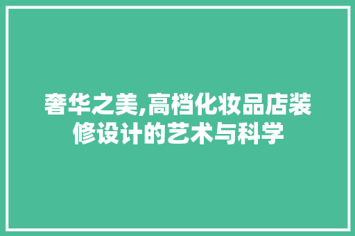 奢华之美,高档化妆品店装修设计的艺术与科学 中式风格装饰