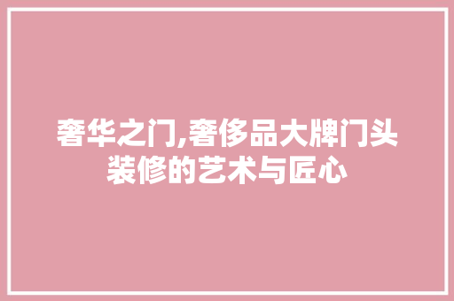 奢华之门,奢侈品大牌门头装修的艺术与匠心 木雕艺术