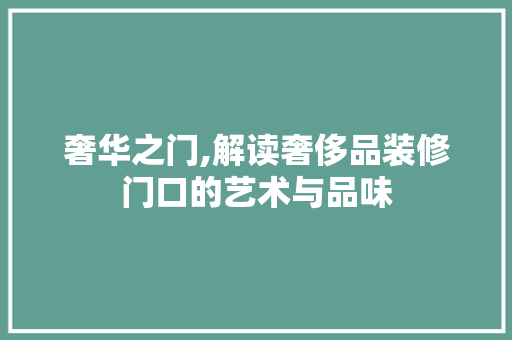 奢华之门,解读奢侈品装修门口的艺术与品味 家居装修