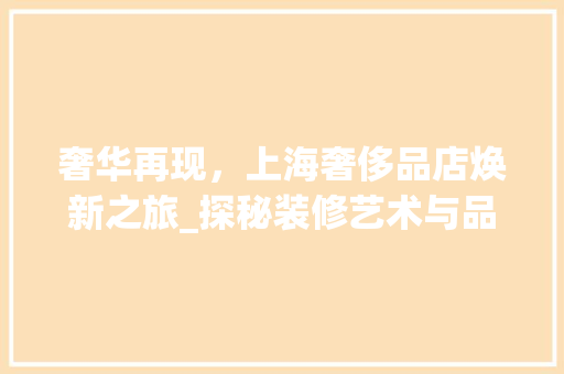 奢华再现，上海奢侈品店焕新之旅_探秘装修艺术与品味交融 客厅装修