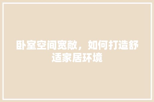卧室空间宽敞，如何打造舒适家居环境