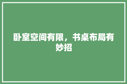 卧室空间有限，书桌布局有妙招 家居装修