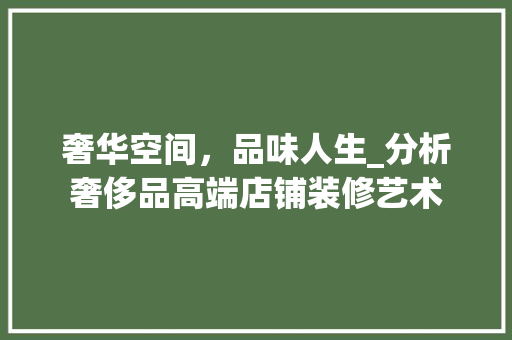 奢华空间，品味人生_分析奢侈品高端店铺装修艺术 家居装修