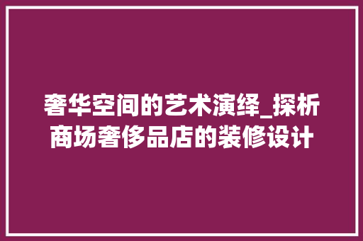 奢华空间的艺术演绎_探析商场奢侈品店的装修设计 现代风格装饰