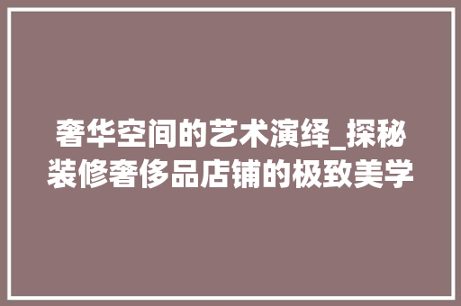 奢华空间的艺术演绎_探秘装修奢侈品店铺的极致美学 现代风格装饰