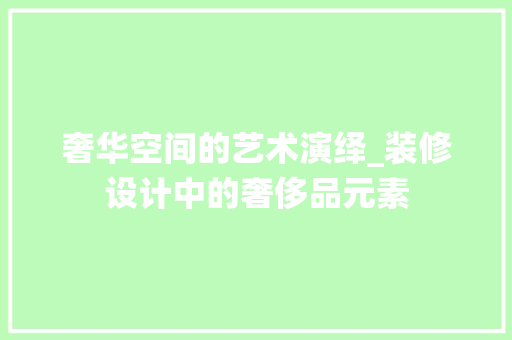 奢华空间的艺术演绎_装修设计中的奢侈品元素 木雕艺术
