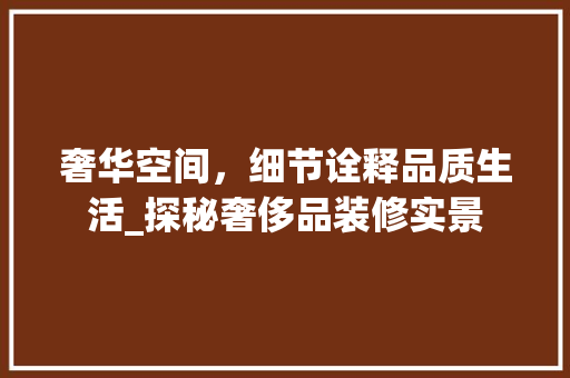 奢华空间，细节诠释品质生活_探秘奢侈品装修实景 室内设计
