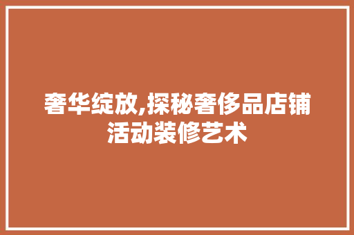 奢华绽放,探秘奢侈品店铺活动装修艺术 室内设计