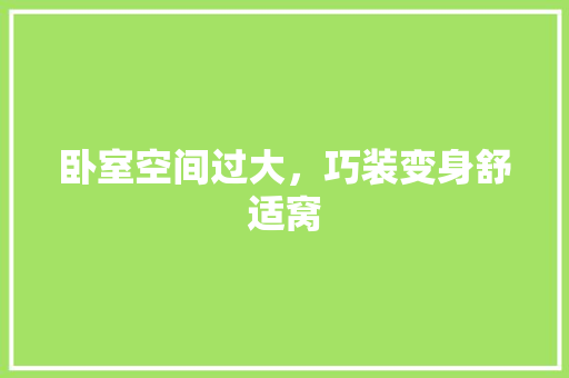 卧室空间过大，巧装变身舒适窝